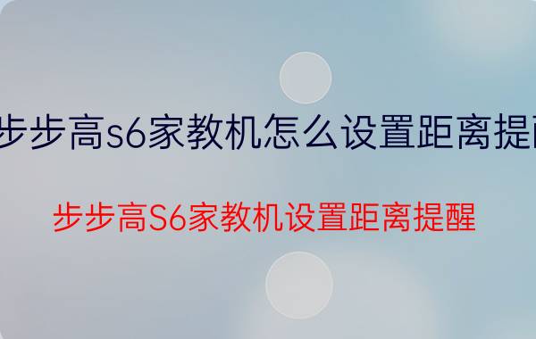 步步高s6家教机怎么设置距离提醒 步步高S6家教机设置距离提醒